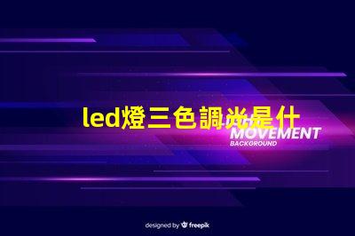 led燈三色調光是什么意思 led燈帶3000k是什么顏色